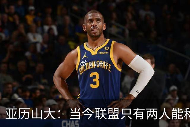 亚历山大：当今联盟只有两人能称为超级巨星！其他不能相提并论！