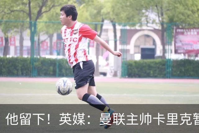 他留下！英媒：曼联主帅卡里克暂不下课 继续率队对阵切尔西