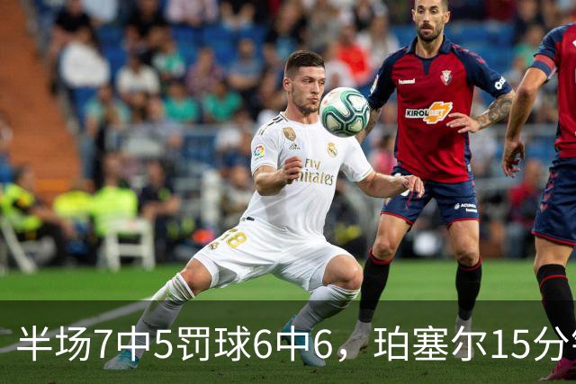 半场7中5罚球6中6，珀塞尔15分钟砍18分仍落后