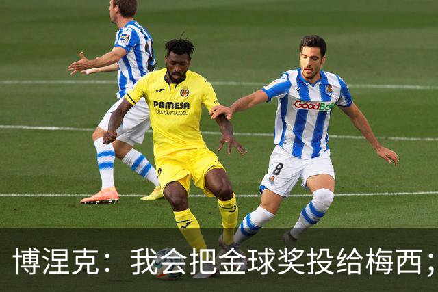 博涅克：我会把金球奖投给梅西；亚马尔可以再耐心一些