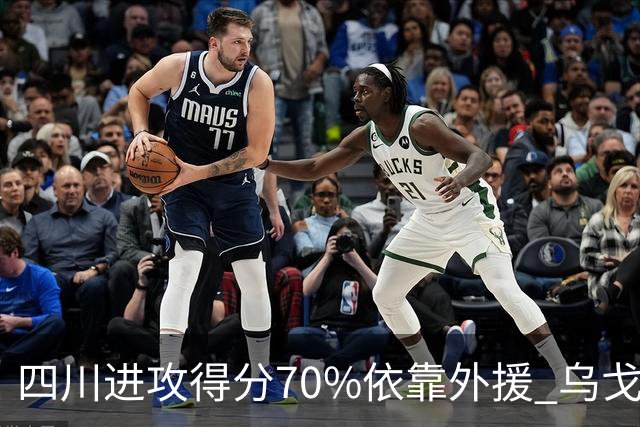 四川进攻得分70%依靠外援 乌戈透露辽篮防守策略