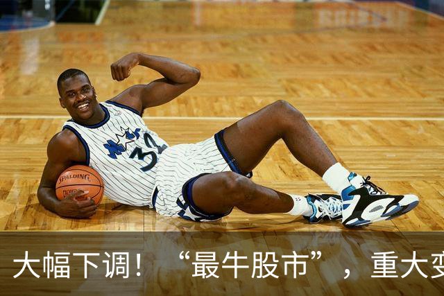 大幅下调！“最牛股市”，重大变数！