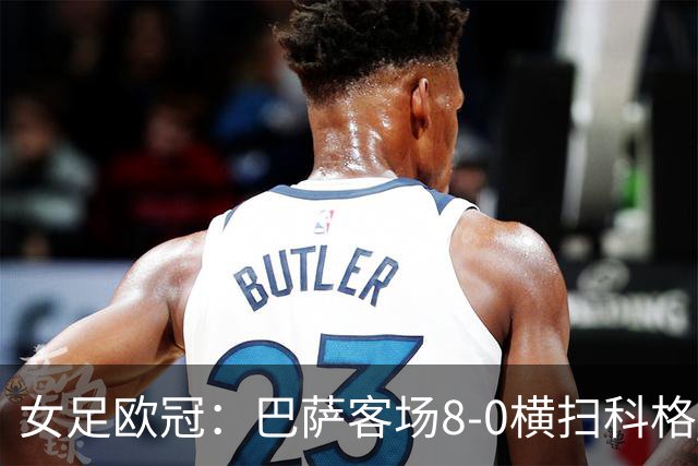 女足欧冠：巴萨客场8-0横扫科格 格拉汉姆·汉森百场破门