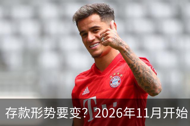 存款形势要变？2026年11月开始，银行存钱利率，或将迎来全新变化