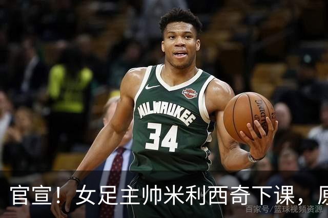 官宣！女足主帅米利西奇下课，原因曝光，继任大热门获球迷力挺
