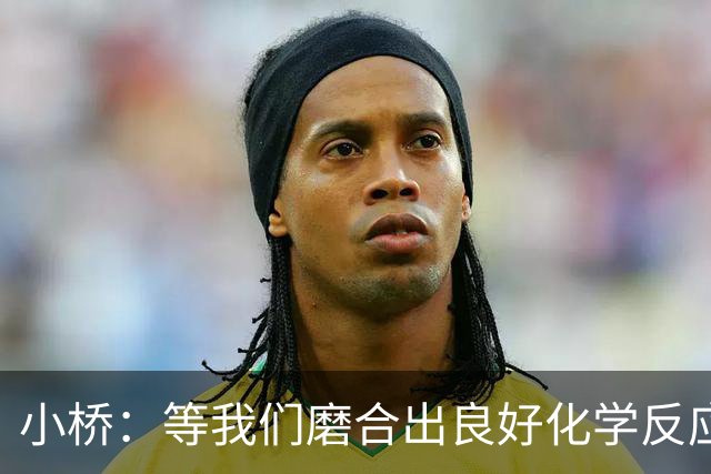 小桥：等我们磨合出良好化学反应 我们的进攻会很难被阻挡
