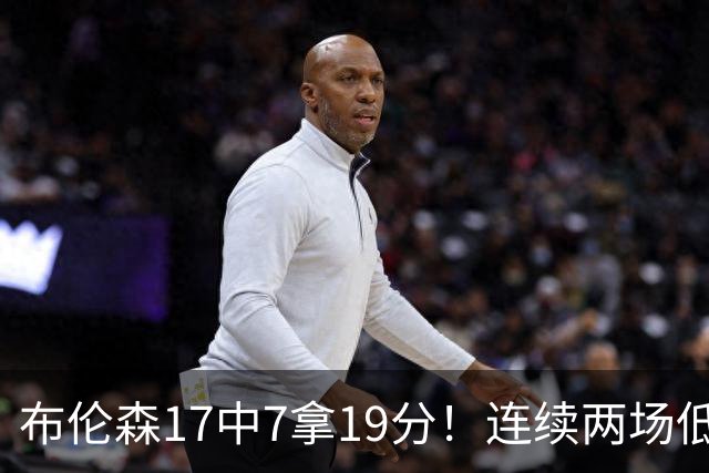 布伦森17中7拿19分！连续两场低迷，FMVP啥时候也有水货了