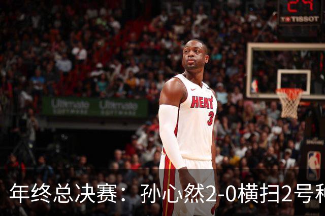 年终总决赛：孙心然2-0横扫2号种子 连续4场一盘未丢晋级决赛