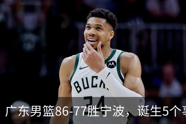 广东男篮86-77胜宁波，诞生5个事实和1个不可思议！外援拿26分兜底，胡明轩被迫改位置，锋线合计8分，赢球高兴不起来