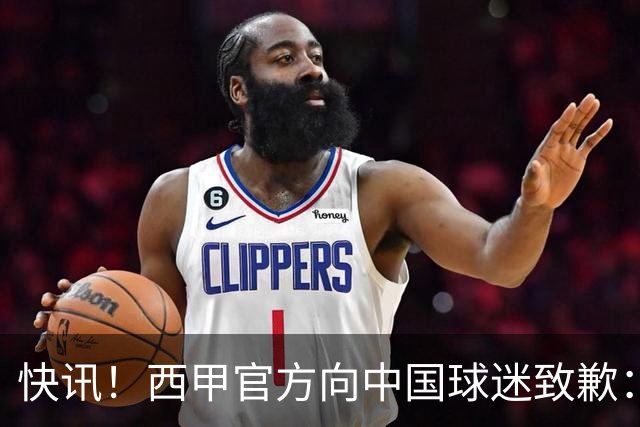 快讯！西甲官方向中国球迷致歉：对姆巴佩的言论深表遗憾，个人观点不代表西甲立场，引发国际关注