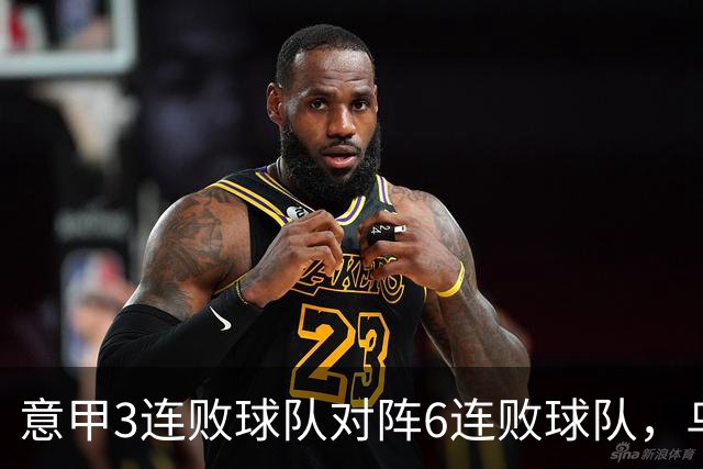 意甲3连败球队对阵6连败球队，乌鸡或结束连败走势