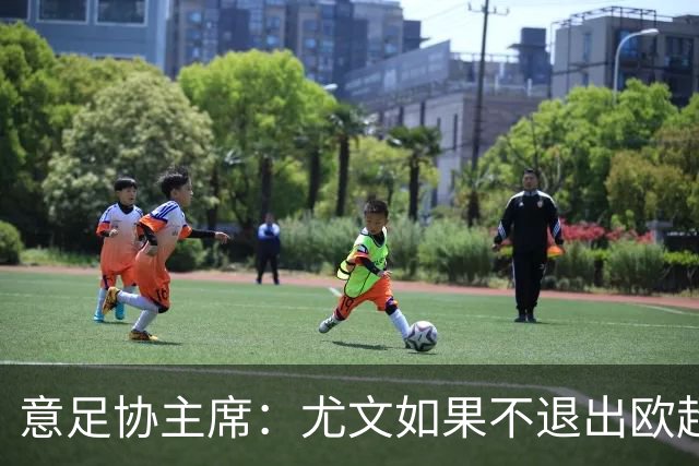 意足协主席：尤文如果不退出欧超 将禁止参加意甲