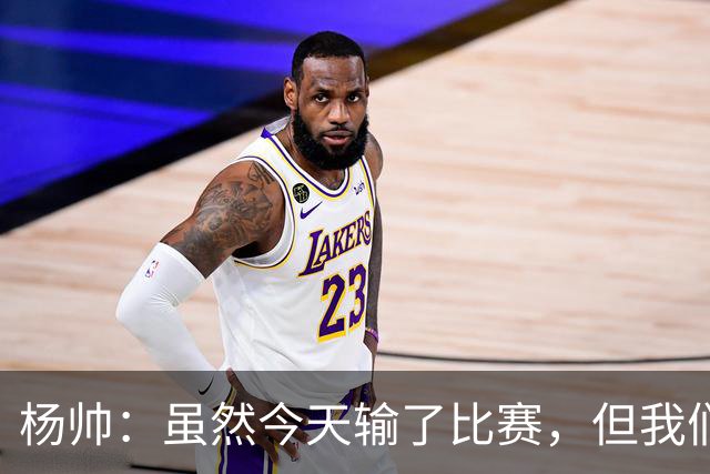 杨帅：虽然今天输了比赛，但我们的斗志没有减