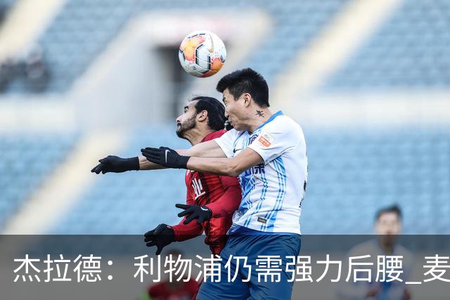 杰拉德：利物浦仍需强力后腰 麦卡很好但不是顶级