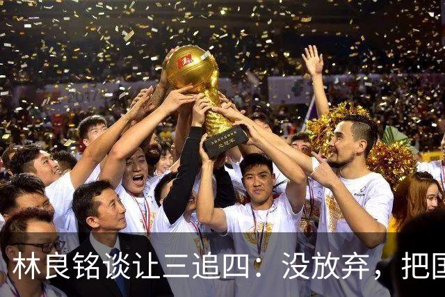 林良铭谈让三追四：没放弃，把国安这种死磕到底的精神延续下去