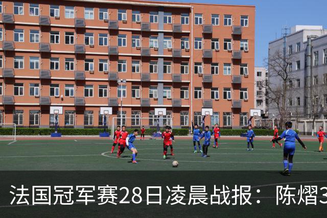 法国冠军赛28日凌晨战报：陈熠3-1，松岛辉空未爆冷，附曼昱赛程