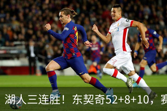 湖人三连胜！东契奇52+8+10，赛后东契奇一把抱住小里，庆祝胜利