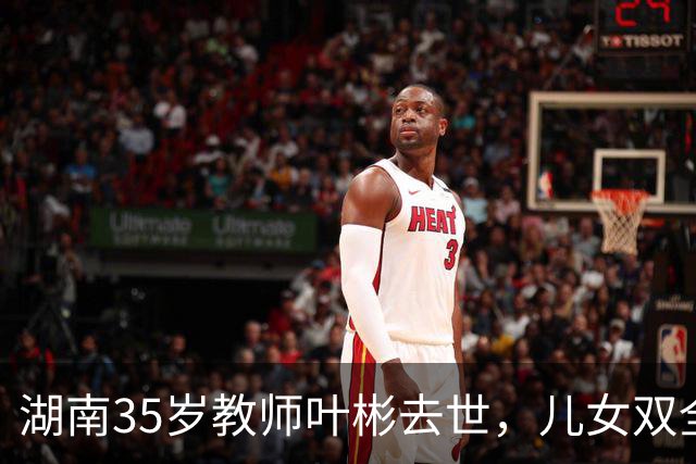 湖南35岁教师叶彬去世，儿女双全，几分钟就没了，妻子发长文悼念！