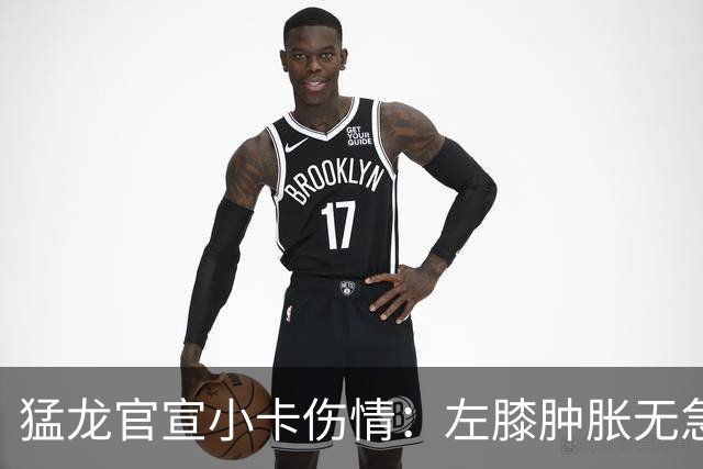 猛龙官宣小卡伤情：左膝肿胀无急性损伤 一周后评估预计缺席数周