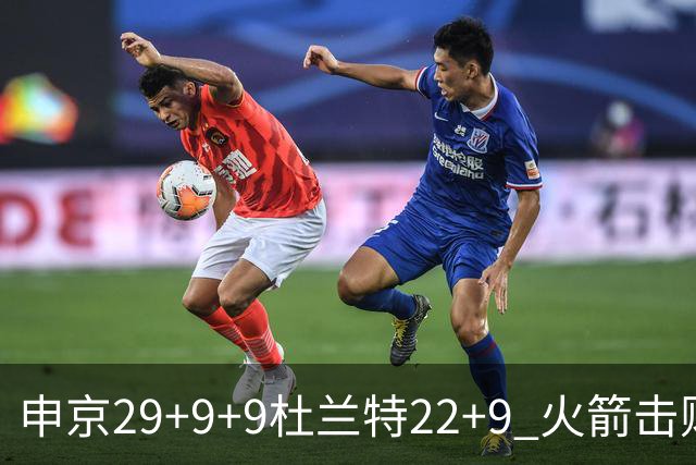 申京29+9+9杜兰特22+9 火箭击败老鹰4连胜