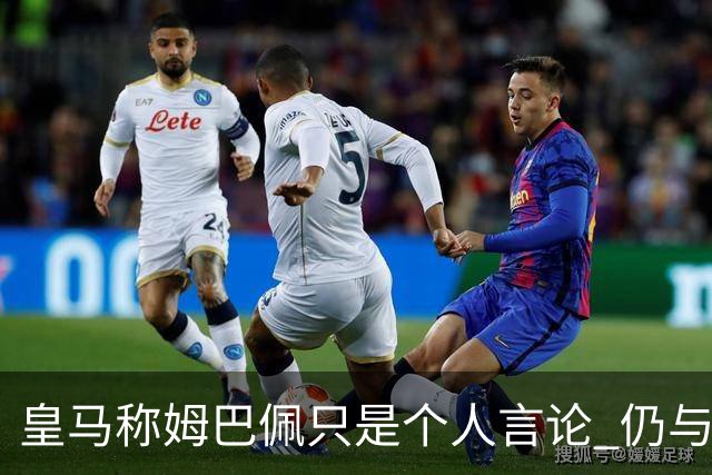 皇马称姆巴佩只是个人言论 仍与中国赞助商合作 法国外交层面关注