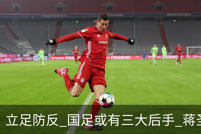 立足防反 国足或有三大后手 蒋圣龙将回归首发