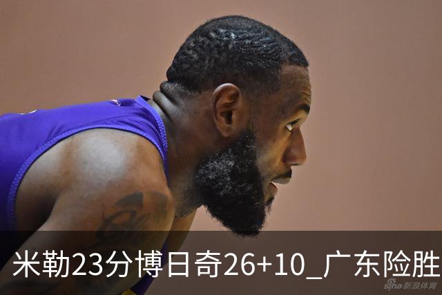 米勒23分博日奇26+10 广东险胜送宁波4连败