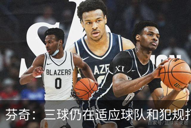 芬奇：三球仍在适应球队&犯规打断节奏 将用无球战术帮他融入进攻