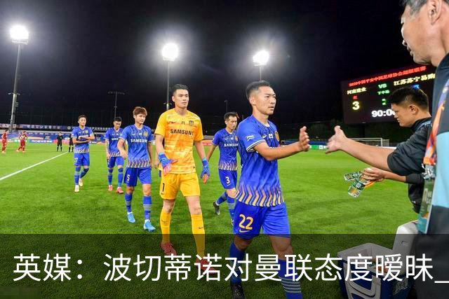 英媒：波切蒂诺对曼联态度暧昧 这操作太熟悉了