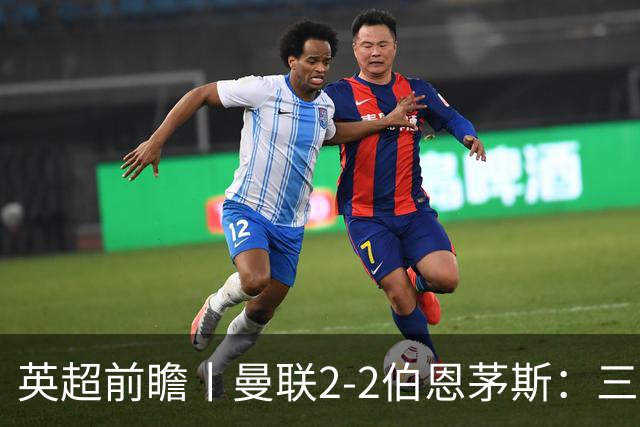 英超前瞻丨曼联2-2伯恩茅斯：三弟为大哥复仇？