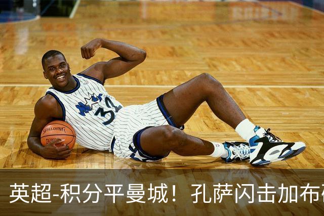 英超-积分平曼城！孔萨闪击加布破门 阿森纳2-0埃弗顿