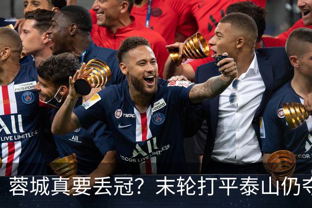 蓉城真要丢冠？末轮打平泰山仍夺冠！英博想逆转必须同时满足2条件