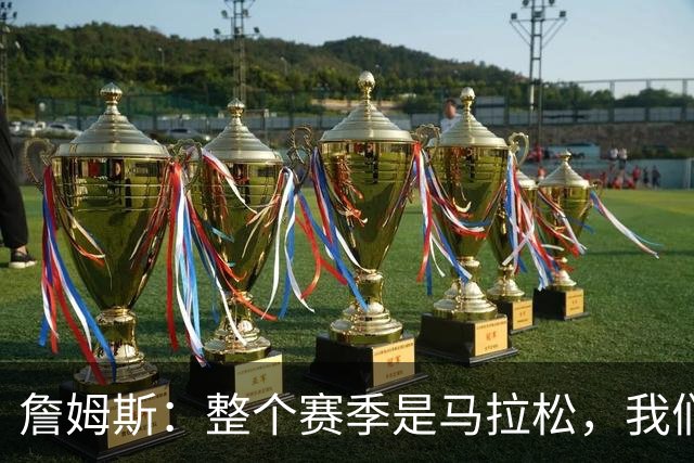 詹姆斯：整个赛季是马拉松，我们还有很多能学的东西