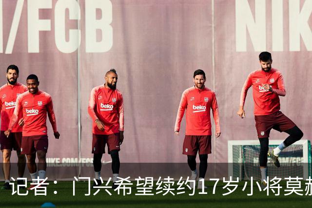 记者：门兴希望续约17岁小将莫赫亚，拜仁等多家顶级豪门均在关注
