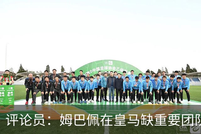 评论员：姆巴佩在皇马缺重要团队冠军，但他远不是第一责任人