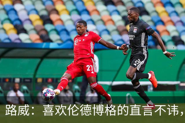 路威：喜欢伦德博格的直言不讳，NBA需要这样真实的球员