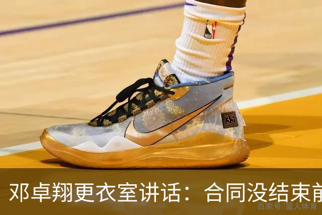 邓卓翔更衣室讲话：合同没结束前，希望每个人尊重自己和球迷