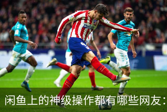 闲鱼上的神级操作都有哪些?网友：就说这个事给你办成没办成吧！