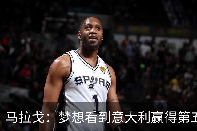 马拉戈：梦想看到意大利赢得第五座世界杯冠军