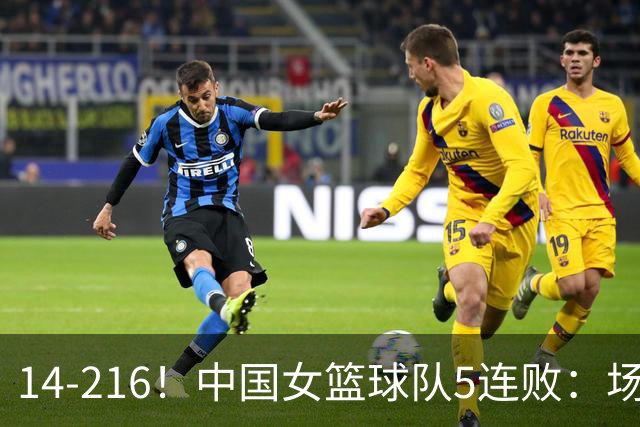14-216！中国女篮球队5连败：场均24分 一共丢了818分