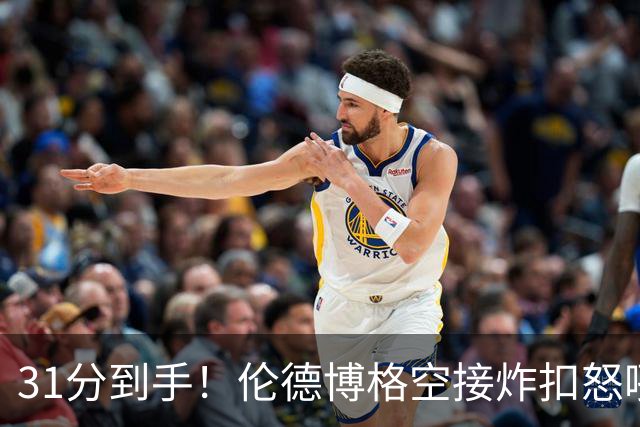 31分到手！伦德博格空接炸扣怒吼庆祝 砍下本届新秀第三个30+
