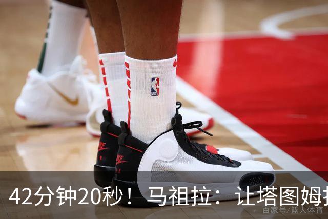 42分钟20秒！马祖拉：让塔图姆打这么久是提前规划好的