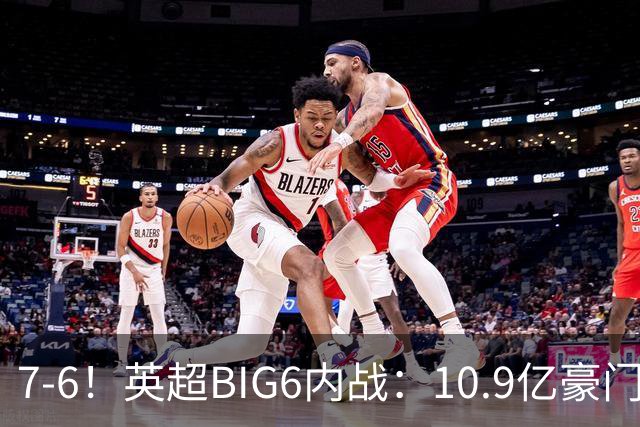7-6！英超BIG6内战：10.9亿豪门5连胜晋级八强 连续三次淘汰死敌