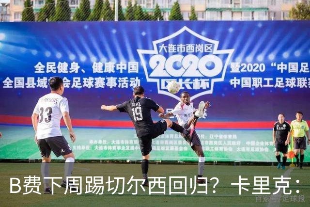 B费下周踢切尔西回归？卡里克：我可没说