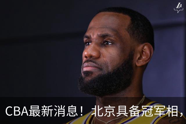 CBA最新消息！北京具备冠军相，郭艾伦酝酿复出，徐杰闹情绪