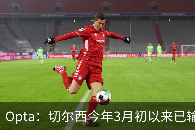 Opta：切尔西今年3月初以来已输14场，五大联赛同期最多
