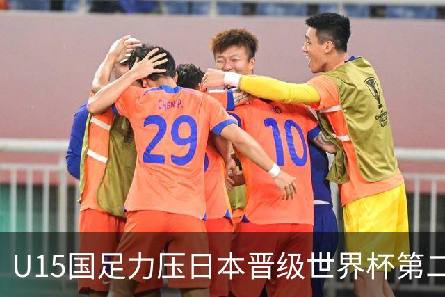 U15国足力压日本晋级世界杯第二级别 28日首战伊朗队