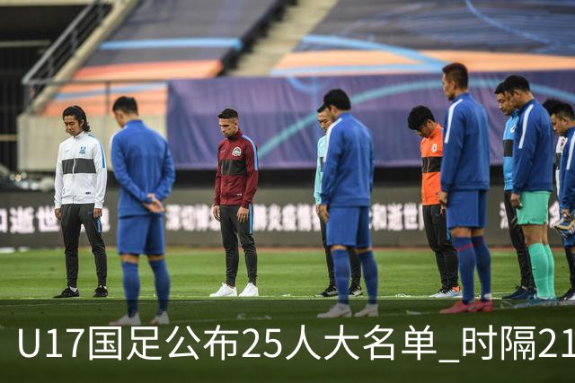 U17国足公布25人大名单 时隔21年将再战世少赛